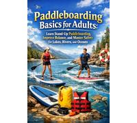 Paddleboarding Basics for Adults: Learn Stand-Up Paddleboarding, Improve Balance, and Master Safety for Lakes, Rivers, and Oceans