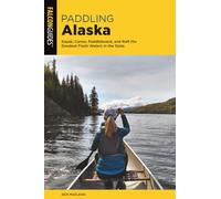 Paddling Alaska: Kayak, Canoe, Paddleboard, and Raft the Greatest Fresh Waters in the State