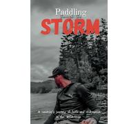 Paddling Through The Storm: A Canoeist's Journey of Faith and Redemption in the Wilderness