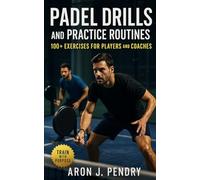Padel Drills and Practice Routines: 100+ Exercises for Competitive Players and Coaches: Structured systems to build consistency, precision, and tactical control in every phase of Padel play