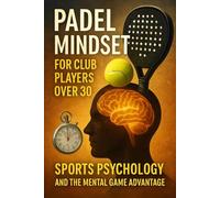 Padel Mindset for Club Players Over 30: Sports Psychology and the Mental Game Advantage