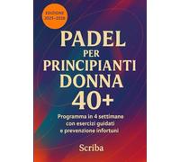 Padel per Principianti Donna 40+: Programma in 4 settimane con esercizi guidati e prevenzione infortuni - Edizione 2025-2026 -