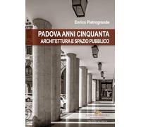 Padova Anni Cinquanta. Architettura E Spazio Pubblico - Enrico Pietrogrande