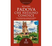 Padova che nessuno conosce. Tra le pieghe della storia per scoprire l'incanto nascosto della città