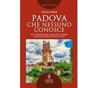 Padova che nessuno conosce. Tra le pieghe della storia per scoprire l’incanto nascosto della città