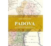 Padova. La modernizzazione della città dopo la fine delle guerre napoleoniche. Nuova ediz.