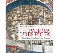 Padova Urbs Picta. Le arti figurative alla corte dei Carraresi (Aedificium, luoghi dell'arte e della storia)