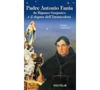 Padre Antonio Fania da Rignano Garganico e il dogma dell'Immacolata. Ediz. illustrata