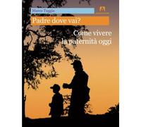 Padre dove vai? Come vivere la paternità oggi