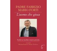 Padre Fabrizio Mario Forti. L'uomo che gioca. Scritti su vecchie e nuove povertà