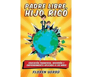 Padre libre, hijo rico: Educación financiera, inversión y emprendimiento aplicado a los niños