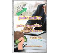 PADRE MENTOR PADRE EMPRENDEDOR SECRETOS DE FINANZAS Y EL EXITO REAL