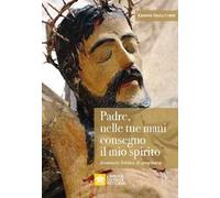 Padre, nelle tue mani consegno il mio spirito. Itinerario biblico di preghiera