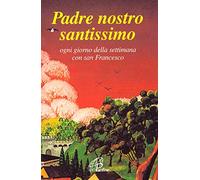 Padre nostro santissimo. Ogni giorno della settimana con san Francesco