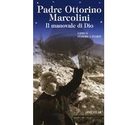 Padre Ottorino Marcolini. Il manovale di Dio