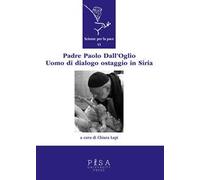 Padre Paolo Dall'Oglio. Un uomo di dialogo ostaggio in Siria