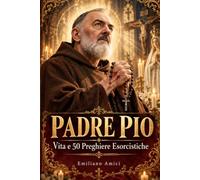 Padre Pio: La vita e 50 preghiere esorcistiche