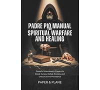 Padre Pio Manual for Spiritual Warfare and Healing: Powerful Intercessory Prayers to Break Curses, Defeat Anxiety, and Unlock Divine Providence