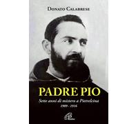 Padre Pio. Sette anni di mistero a Pietrelcina. 1909-1916 - 2010