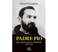 Padre Pio. Sette anni di mistero a Pietrelcina. 1909-1916 - 2010
