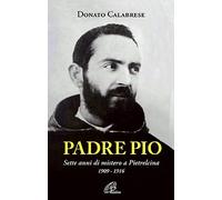 Padre Pio. Sette anni di mistero a Pietrelcina. 1909-1916. Ediz. illustrata