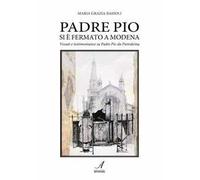Padre Pio si è fermato a Modena. Vissuti e testimonianze su Padre Pio da Pietralcina