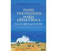 Padre Theodossios Maria della Croce. Una vita offerta per la verità