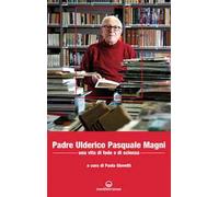Padre Ulderico Pasquale Magni. Una vita di fede e di scienza