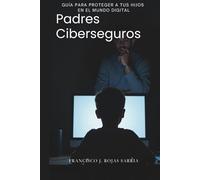 Padres Ciberseguros: Guía para Proteger a tus Hijos en el Mundo DigitaL