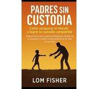 PADRES SIN CUSTODIA: Guía práctica para padres separados: cómo mantener el vínculo con tus hijos y lograr la custodia compartida paso a paso