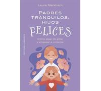 Padres tranquilos, hijos felices: Cómo dejar de gritar y empezar a conectar