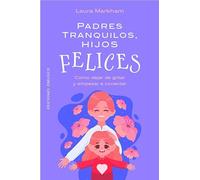 Padres tranquilos, hijos felices: Cómo dejar de gritar y empezar a conectar