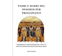Padri e madri del deserto per principianti: Comprendere le origini monastiche, i detti e il ruolo del monastero nella storia della Chiesa