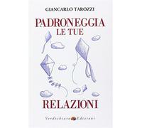 Padroneggia le tue relazioni - Tarozzi Giancarlo