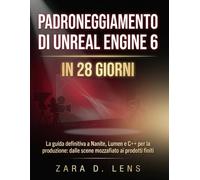PADRONEGGIAMENTO DI UNREAL ENGINE 6 IN 28 GIORNI: La guida definitiva a Nanite, Lumen e C++ per la produzione: dalle scene mozzafiato ai prodotti finiti