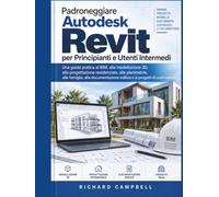 Padroneggiare Autodesk Revit per Principianti e Utenti Intermedi: Una guida pratica al BIM, alla modellazione 3D, alla progettazione residenziale, ... edilizia e ai progetti di costruzione