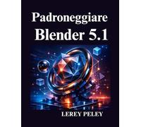 Padroneggiare Blender 5.1: Una guida pratica alla modellazione 3D, ai nodi geometrici, all'animazione e agli effetti visivi