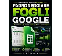 Padroneggiare Fogli Google: una guida non ufficiale passo passo: Gestisci i dati, automatizza i processi, lavora in modo più intelligente.