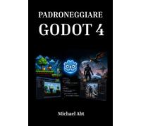 PADRONEGGIARE GODOT 4: La guida completa allo sviluppo di videogiochi 2D e 3D con GDScript e C#