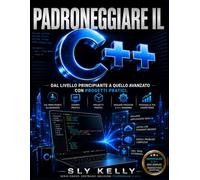 PADRONEGGIARE IL C++: Dal Livello Principiante A Quello Avanzato Con Progetti Pratici.