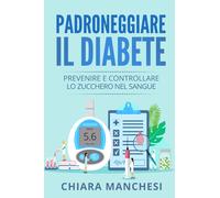 Padroneggiare il diabete. Prevenire e controllare lo zucchero nel sangue di Chia