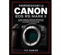 PADRONEGGIARE LA CANON EOS R5 MARK II: La guida utente completa per la con...