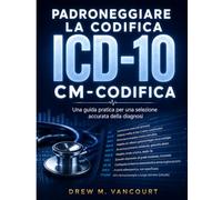 PADRONEGGIARE LA CODIFICA ICD-10 CM-CODIFICA: Una guida pratica per una selezione accurata della diagnosi