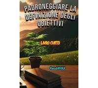 Padroneggiare la Definizione degli Obiettivi: Una Guida Completa per Raggiungere il Successo e Realizzare i Tuoi Sogni