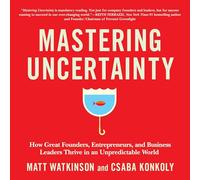 Padroneggiare l'incertezza: come i grandi fondatori, imprenditori e leader aziendali prosperano in un mondo imprevedibile