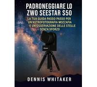 Padroneggiare lo ZWO Seestar S50: La tua guida passo passo per un'astrofotografia mozzafiato e un'osservazione delle stelle senza sforzo
