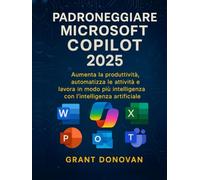 Padroneggiare Microsoft Copilot 2025: Aumenta la produttività, automatizza le attività e lavora in modo più intelligente con l'intelligenza artificiale
