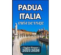 PADUA ITALIA GUÍA DE VIAJE 2025 2026: Explora lugares históricos, gastronomía local y atracciones culturales