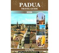 PADUA TRAVEL GUIDE 2026: A Journey Through Timeless Beauty, Hidden Gems, culture and Sacred Treasures of Northern Italy