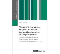 Pädagogik der frühen Kindheit im Kontext der postfordistischen Bildungsindustrie: Eine allgemeinpädagogische Untersuchung auf der Basis gesellschaftspädagogischer Kritik
